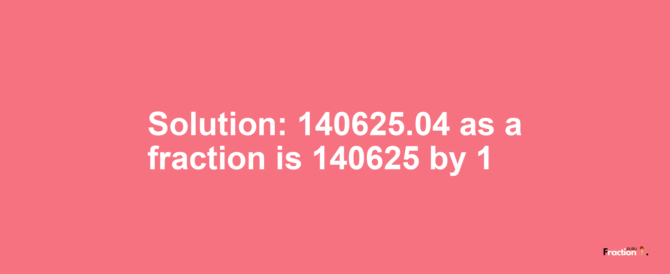 Solution:140625.04 as a fraction is 140625/1